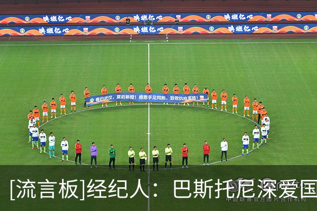 [流言板]经纪人：巴斯托尼深爱国米，我们会尊重合同&目前没考虑离队